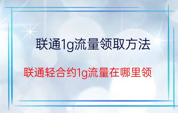 联通1g流量领取方法 联通轻合约1g流量在哪里领？